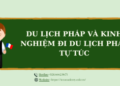 Du lịch Pháp và kinh nghiệm đi du lịch Pháp tự túc bạn nên biết