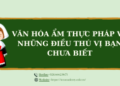 Văn hóa ẩm thực Pháp và những điều thú vị có thể bạn chưa biết